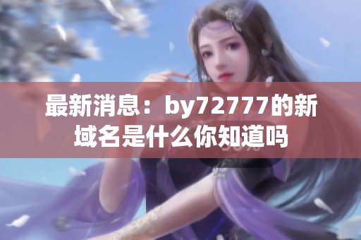 最新消息：by72777的新域名是什么你知道吗