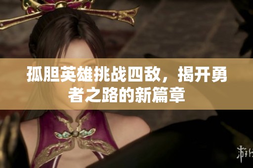 孤胆英雄挑战四敌，揭开勇者之路的新篇章