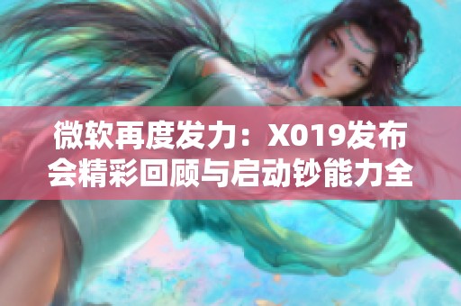 微软再度发力：X019发布会精彩回顾与启动钞能力全解读