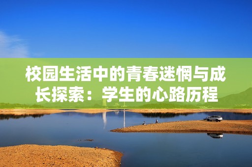 校园生活中的青春迷惘与成长探索：学生的心路历程