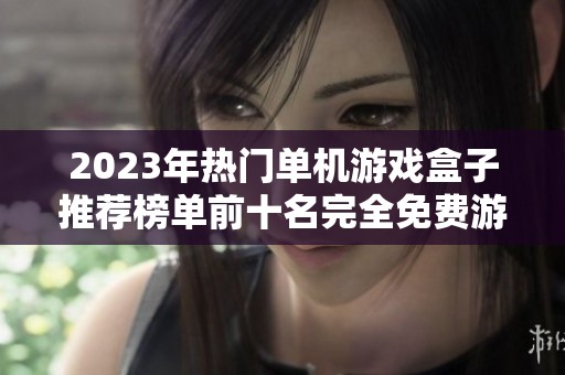 2023年热门单机游戏盒子推荐榜单前十名完全免费游戏合集