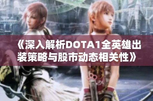 《深入解析DOTA1全英雄出装策略与股市动态相关性》