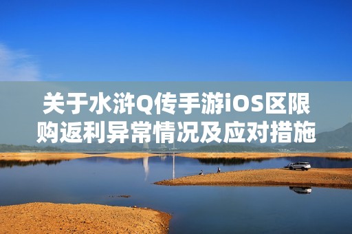 关于水浒Q传手游iOS区限购返利异常情况及应对措施公告