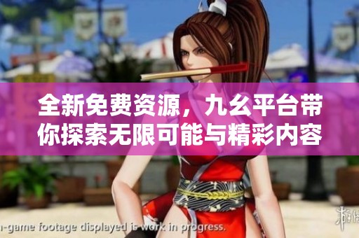 全新免费资源，九幺平台带你探索无限可能与精彩内容