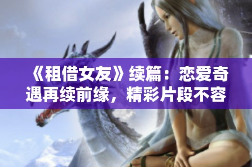 《租借女友》续篇：恋爱奇遇再续前缘，精彩片段不容错过