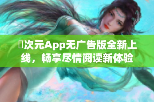 囧次元App无广告版全新上线，畅享尽情阅读新体验