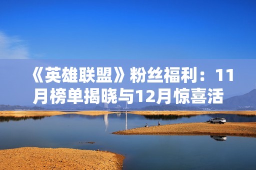 《英雄联盟》粉丝福利:11月榜单揭晓与12月惊喜活动即将上线 《英雄联盟》粉丝福利:11月榜单揭晓与12月惊喜活动即将上线