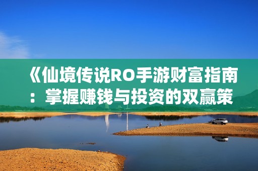 《仙境传说RO手游财富指南：掌握赚钱与投资的双赢策略》