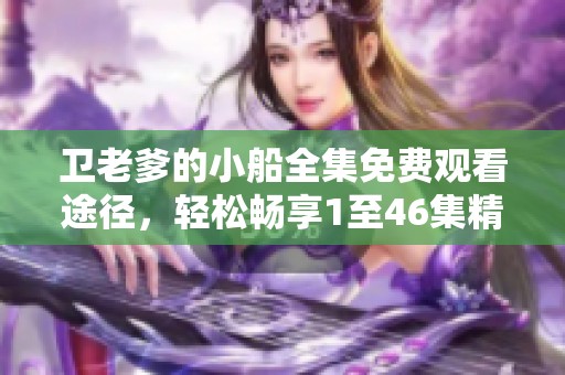 卫老爹的小船全集免费观看途径，轻松畅享1至46集精彩内容