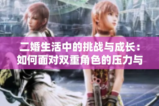 二婚生活中的挑战与成长：如何面对双重角色的压力与快乐