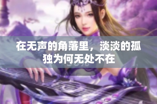 在无声的角落里，淡淡的孤独为何无处不在