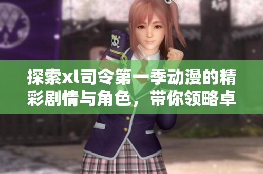 探索xl司令第一季动漫的精彩剧情与角色，带你领略卓越冒险之旅