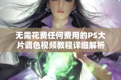 无需花费任何费用的PS大片调色视频教程详细解析
