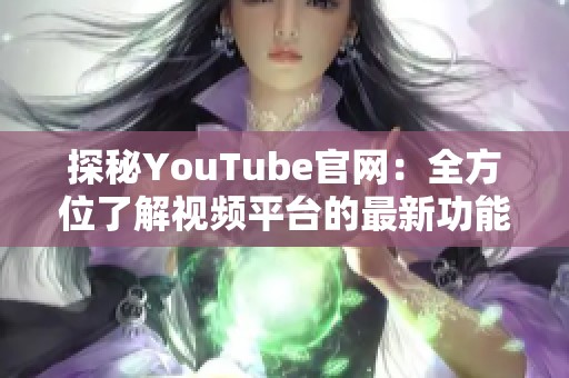 探秘YouTube官网：全方位了解视频平台的最新功能与服务