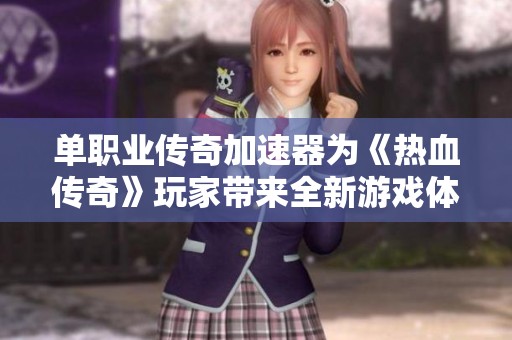 单职业传奇加速器为《热血传奇》玩家带来全新游戏体验与乐趣