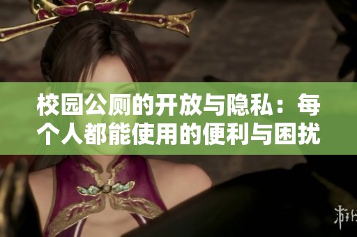校园公厕的开放与隐私：每个人都能使用的便利与困扰