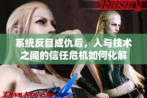 系统反目成仇后，人与技术之间的信任危机如何化解