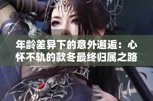 年龄差异下的意外邂逅：心怀不轨的款冬最终归属之路