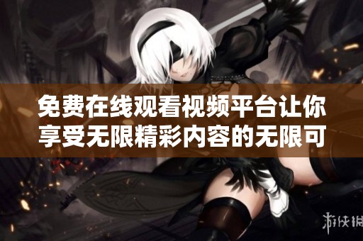 免费在线观看视频平台让你享受无限精彩内容的无限可能