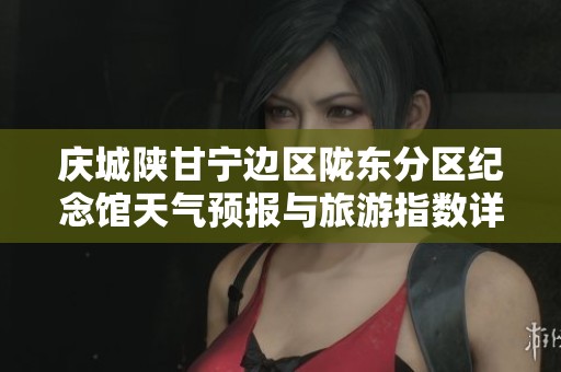 庆城陕甘宁边区陇东分区纪念馆天气预报与旅游指数详细指南