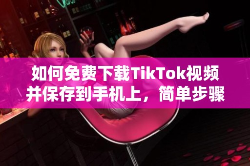 如何免费下载TikTok视频并保存到手机上，简单步骤解析