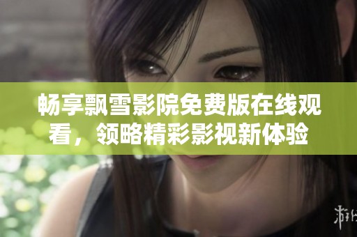 畅享飘雪影院免费版在线观看，领略精彩影视新体验