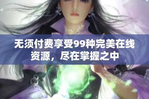 无须付费享受99种完美在线资源，尽在掌握之中