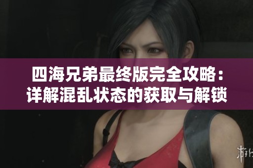 四海兄弟最终版完全攻略：详解混乱状态的获取与解锁技巧