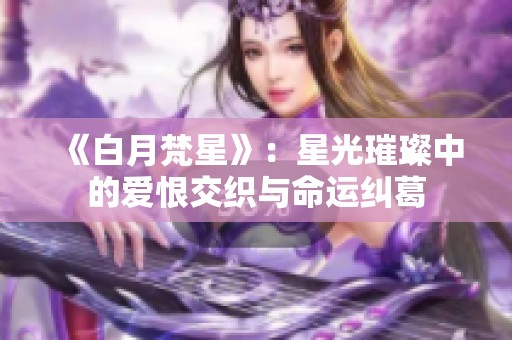 《白月梵星》：星光璀璨中的爱恨交织与命运纠葛