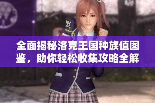 全面揭秘洛克王国种族值图鉴，助你轻松收集攻略全解析