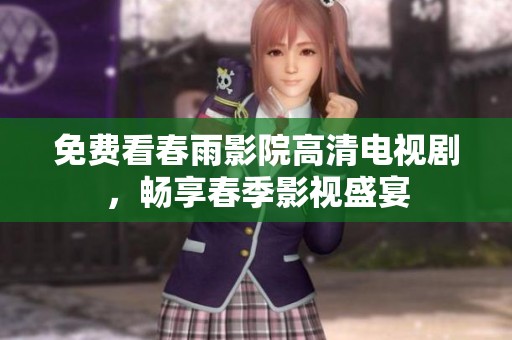 免费看春雨影院高清电视剧，畅享春季影视盛宴