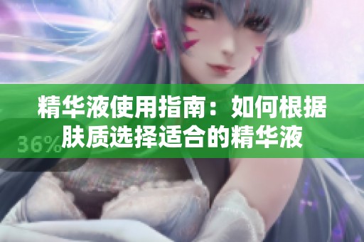 精华液使用指南：如何根据肤质选择适合的精华液