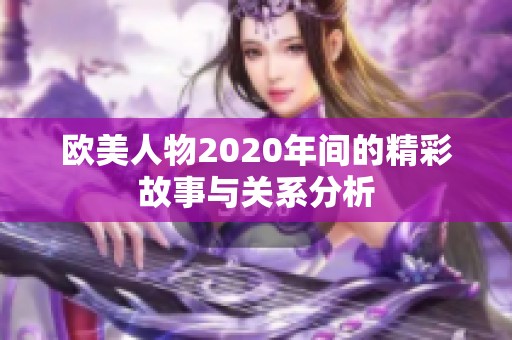 欧美人物2020年间的精彩故事与关系分析