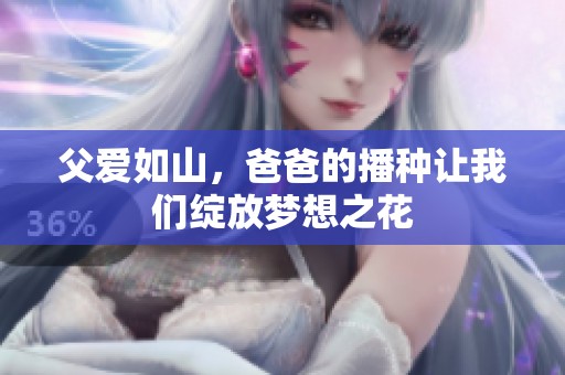 父爱如山，爸爸的播种让我们绽放梦想之花