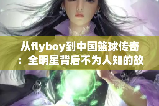 从flyboy到中国篮球传奇：全明星背后不为人知的故事