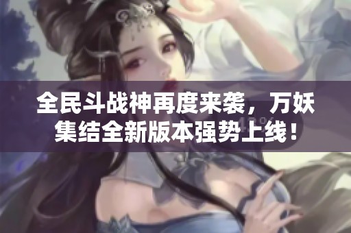 全民斗战神再度来袭，万妖集结全新版本强势上线！