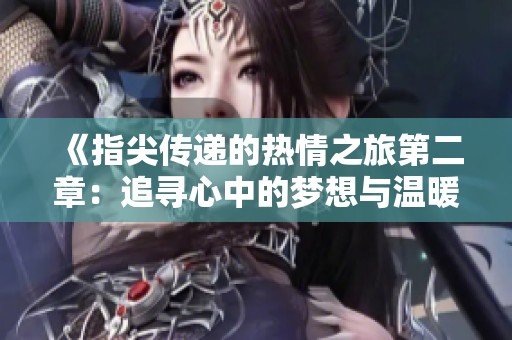 《指尖传递的热情之旅第二章：追寻心中的梦想与温暖》