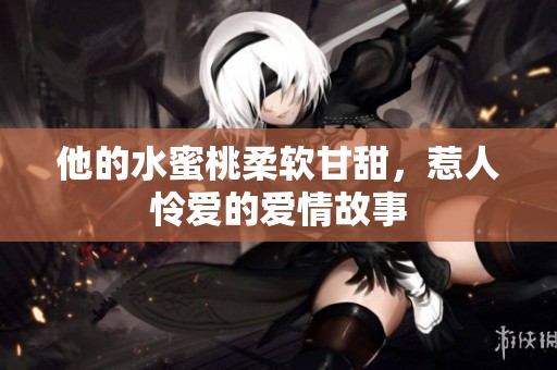 他的水蜜桃柔软甘甜，惹人怜爱的爱情故事
