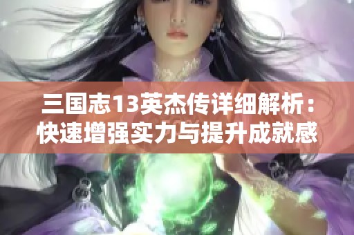 三国志13英杰传详细解析：快速增强实力与提升成就感的奖励机制揭秘