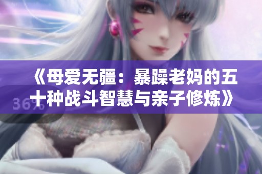 《母爱无疆：暴躁老妈的五十种战斗智慧与亲子修炼》