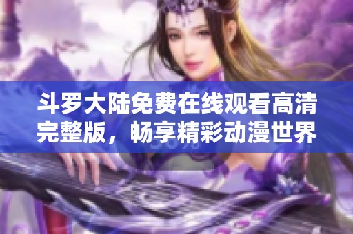 斗罗大陆免费在线观看高清完整版，畅享精彩动漫世界不容错过