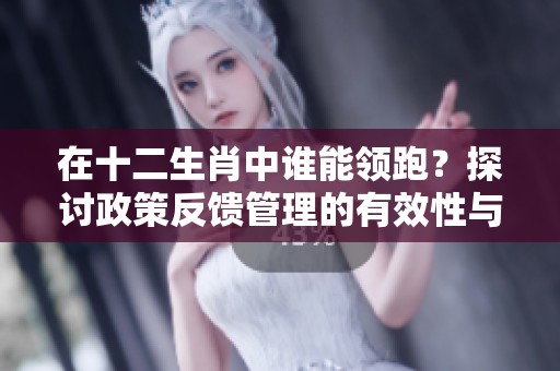 在十二生肖中谁能领跑？探讨政策反馈管理的有效性与策略