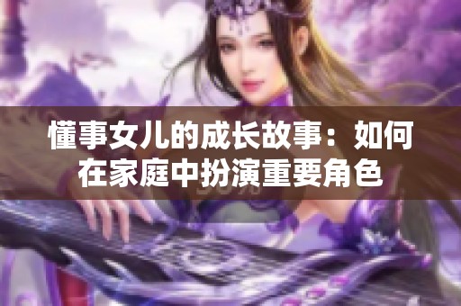 懂事女儿的成长故事：如何在家庭中扮演重要角色