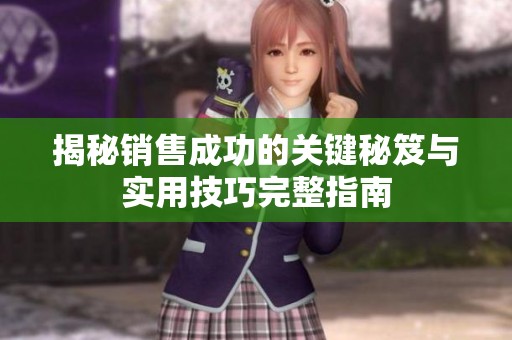 揭秘销售成功的关键秘笈与实用技巧完整指南