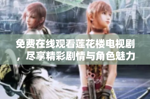 免费在线观看莲花楼电视剧，尽享精彩剧情与角色魅力！