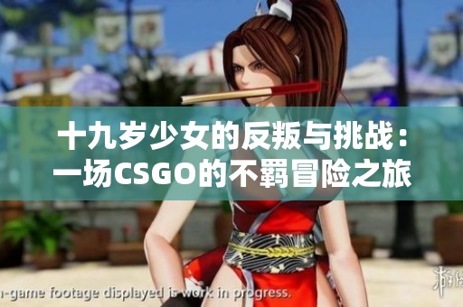 十九岁少女的反叛与挑战：一场CSGO的不羁冒险之旅