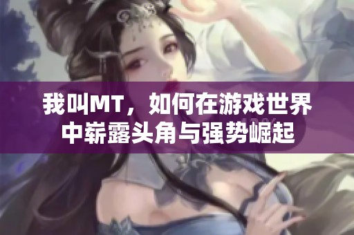 我叫MT,如何在游戏世界中崭露头角与强势崛起 我叫MT,如何在游戏世界中崭露头角与强势崛起
