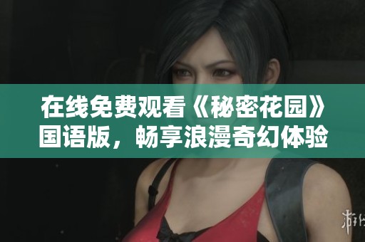 在线免费观看《秘密花园》国语版，畅享浪漫奇幻体验