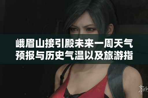 峨眉山接引殿未来一周天气预报与历史气温以及旅游指数分析