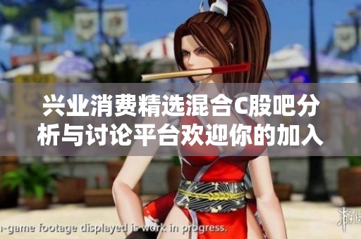 兴业消费精选混合C股吧分析与讨论平台欢迎你的加入